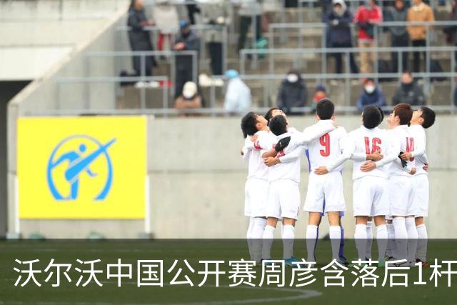 沃尔沃中国公开赛周彦含落后1杆 中国大陆12人晋级